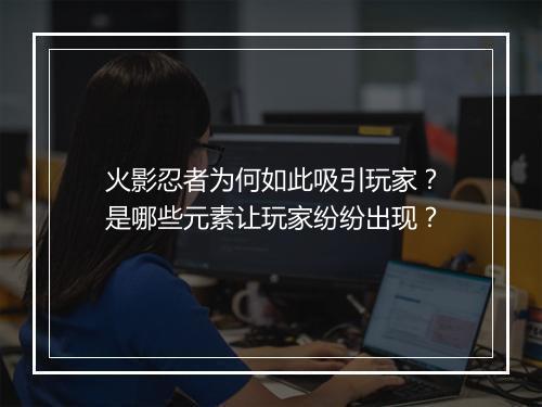 火影忍者为何如此吸引玩家?是哪些元素让玩家纷纷出现?