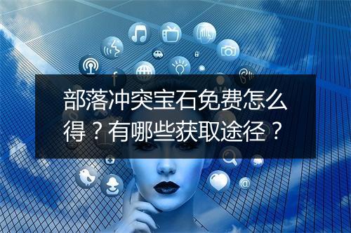 部落冲突宝石免费怎么得？有哪些获取途径？