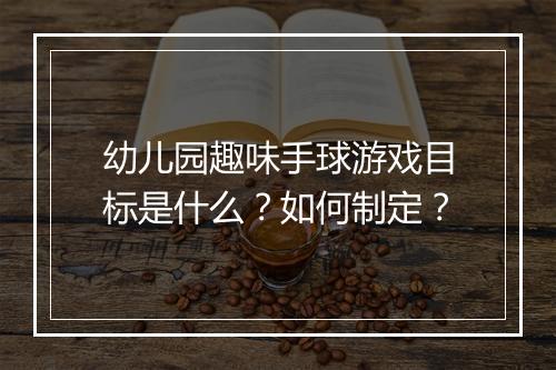 幼儿园趣味手球游戏目标是什么？如何制定？