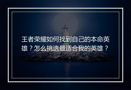 王者荣耀如何找到自己的本命英雄？怎么挑选最适合我的英雄？
