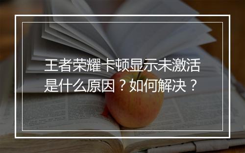 王者荣耀卡顿显示未激活是什么原因?如何解决?