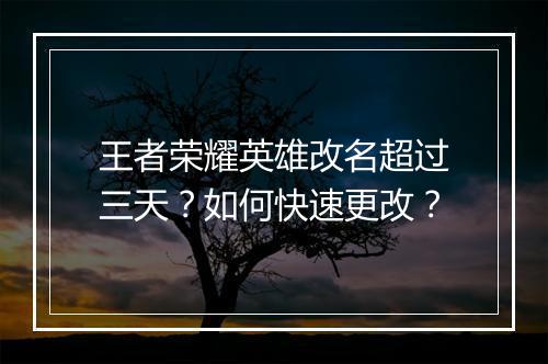 王者荣耀英雄改名超过三天?如何快速更改?