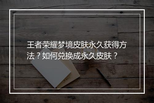 王者荣耀梦境皮肤永久获得方法?如何兑换成永久皮肤?