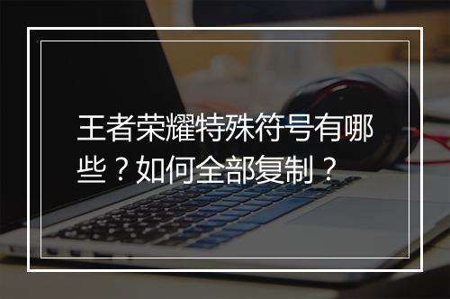 王者荣耀特殊符号有哪些？如何全部复制？