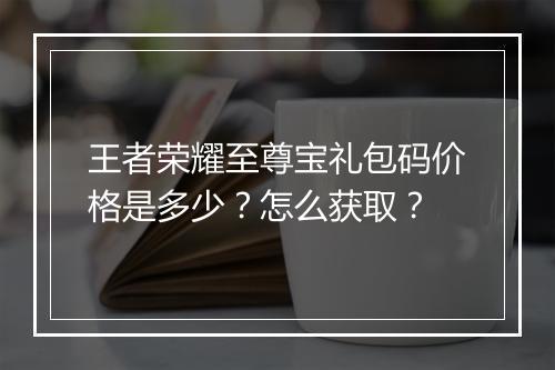 王者荣耀至尊宝礼包码价格是多少？怎么获取？