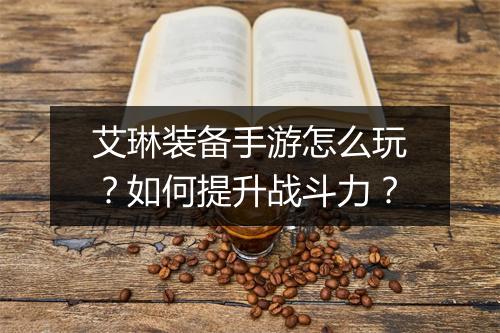 艾琳装备手游怎么玩?如何提升战斗力?