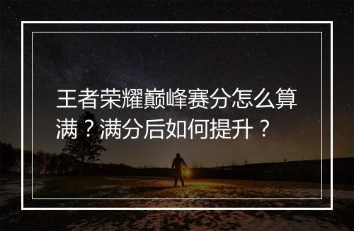 王者荣耀巅峰赛分怎么算满?满分后如何提升?