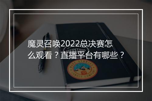 魔灵召唤2022总决赛怎么观看？直播平台有哪些？