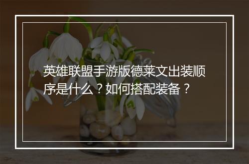 英雄联盟手游版德莱文出装顺序是什么?如何搭配装备?