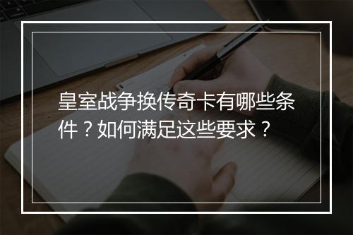 皇室战争换传奇卡有哪些条件？如何满足这些要求？