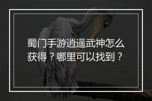 蜀门手游逍遥武神怎么获得?哪里可以找到?