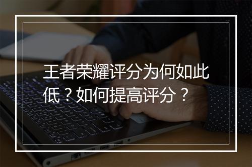 王者荣耀评分为何如此低?如何提高评分?