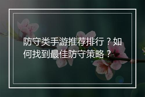 防守类手游推荐排行?如何找到最佳防守策略?