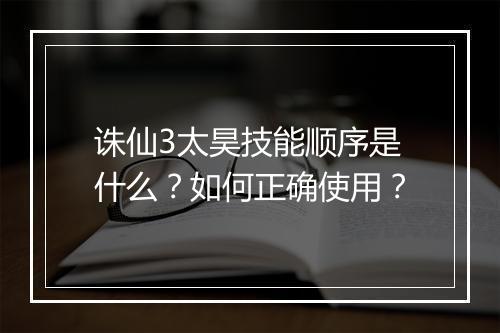 诛仙3太昊技能顺序是什么？如何正确使用？