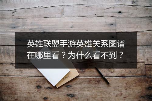 英雄联盟手游英雄关系图谱在哪里看?为什么看不到?