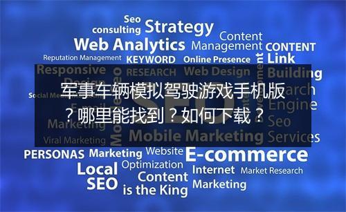 军事车辆模拟驾驶游戏手机版？哪里能找到？如何下载？