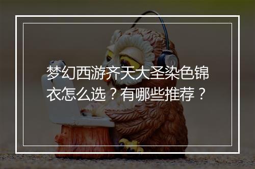 梦幻西游齐天大圣染色锦衣怎么选?有哪些推荐?