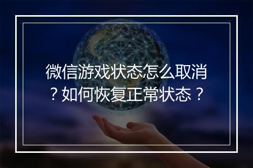 微信游戏状态怎么取消？如何恢复正常状态？