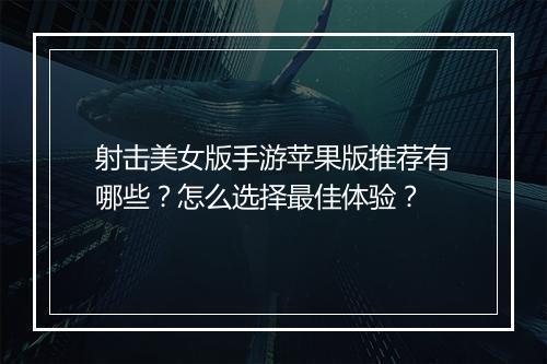 射击美女版手游苹果版推荐有哪些?怎么选择最佳体验?