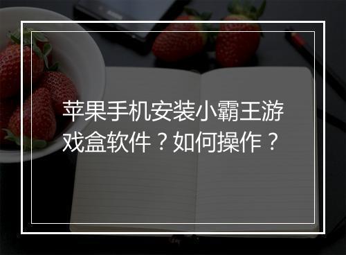 苹果手机安装小霸王游戏盒软件?如何操作?