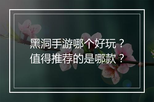 黑洞手游哪个好玩？值得推荐的是哪款？