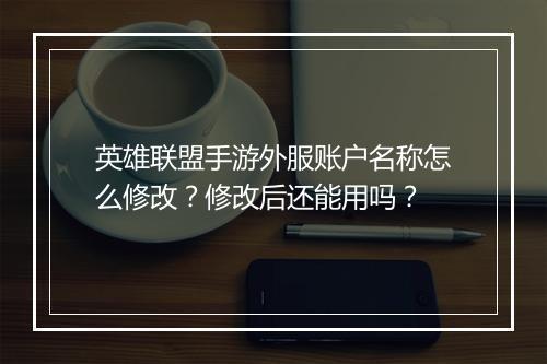 英雄联盟手游外服账户名称怎么修改?修改后还能用吗?