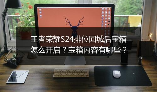 王者荣耀S24排位回城后宝箱怎么开启?宝箱内容有哪些?