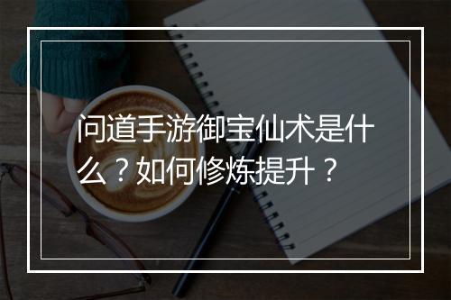问道手游御宝仙术是什么?如何修炼提升?