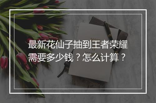 最新花仙子抽到王者荣耀需要多少钱?怎么计算?