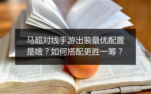 马超对线手游出装最优配置是啥？如何搭配更胜一筹？