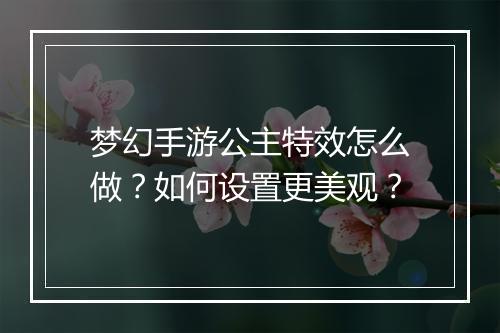 梦幻手游公主特效怎么做?如何设置更美观?