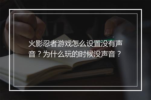火影忍者游戏怎么设置没有声音?为什么玩的时候没声音?