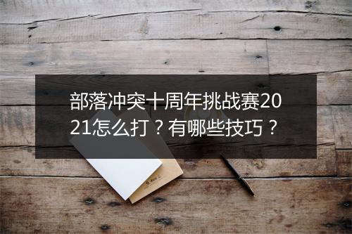 部落冲突十周年挑战赛2021怎么打？有哪些技巧？