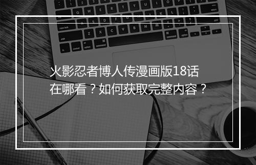 火影忍者博人传漫画版18话在哪看?如何获取完整内容?