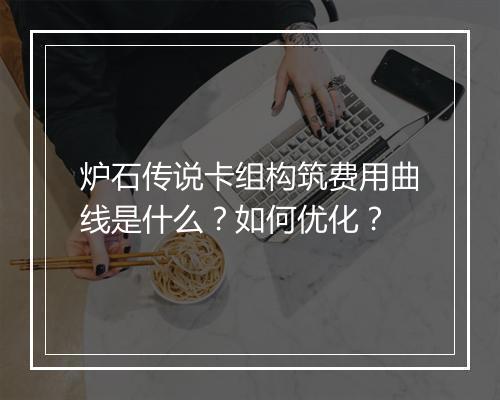 炉石传说卡组构筑费用曲线是什么？如何优化？