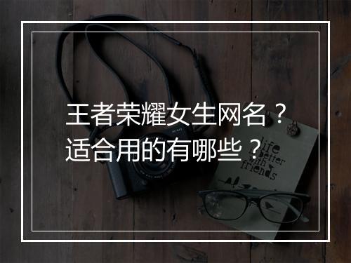 王者荣耀女生网名?适合用的有哪些?