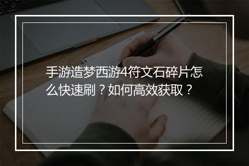 手游造梦西游4符文石碎片怎么快速刷?如何高效获取?
