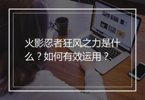 火影忍者狂风之力是什么?如何有效运用?