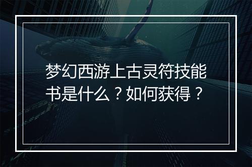 梦幻西游上古灵符技能书是什么？如何获得？