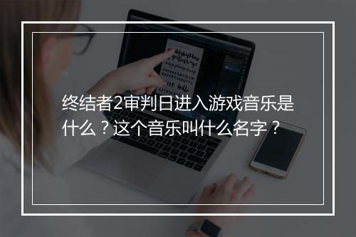 终结者2审判日进入游戏音乐是什么？这个音乐叫什么名字？
