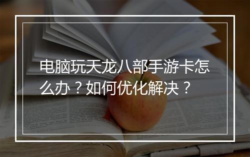 电脑玩天龙八部手游卡怎么办?如何优化解决?