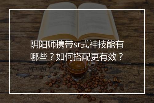 阴阳师携带sr式神技能有哪些？如何搭配更有效？