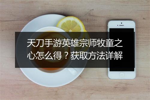 天刀手游英雄宗师牧童之心怎么得？获取方法详解