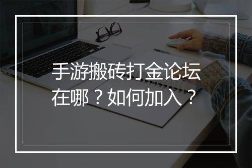手游搬砖打金论坛在哪?如何加入?