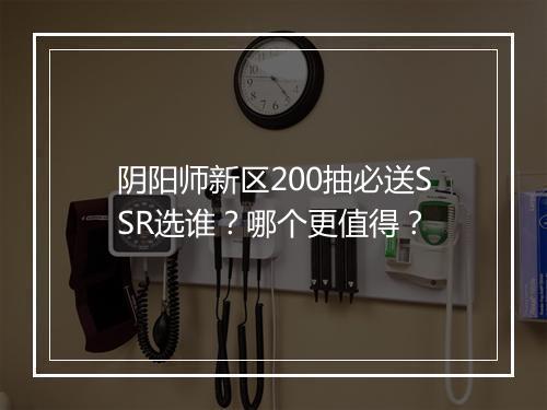 阴阳师新区200抽必送SSR选谁?哪个更值得?