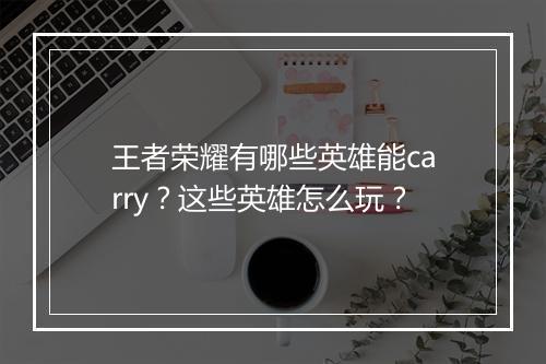 王者荣耀有哪些英雄能carry？这些英雄怎么玩？