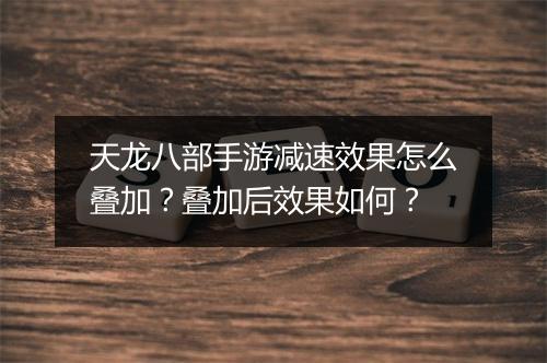 天龙八部手游减速效果怎么叠加?叠加后效果如何?