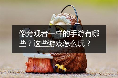 像旁观者一样的手游有哪些？这些游戏怎么玩？