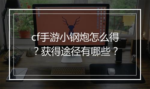 cf手游小钢炮怎么得？获得途径有哪些？