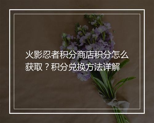 火影忍者积分商店积分怎么获取？积分兑换方法详解